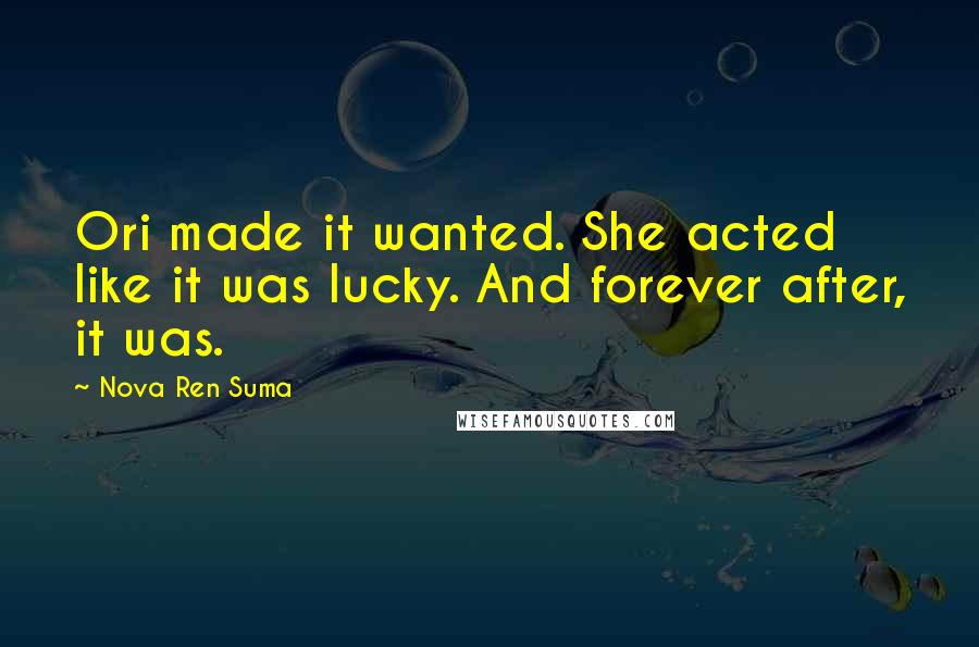 Nova Ren Suma Quotes: Ori made it wanted. She acted like it was lucky. And forever after, it was.