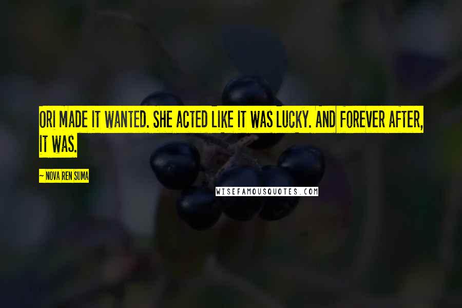 Nova Ren Suma Quotes: Ori made it wanted. She acted like it was lucky. And forever after, it was.