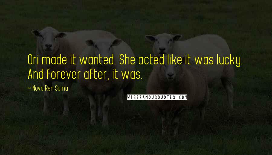 Nova Ren Suma Quotes: Ori made it wanted. She acted like it was lucky. And forever after, it was.