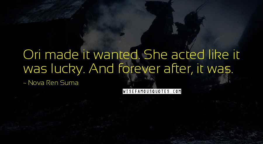 Nova Ren Suma Quotes: Ori made it wanted. She acted like it was lucky. And forever after, it was.