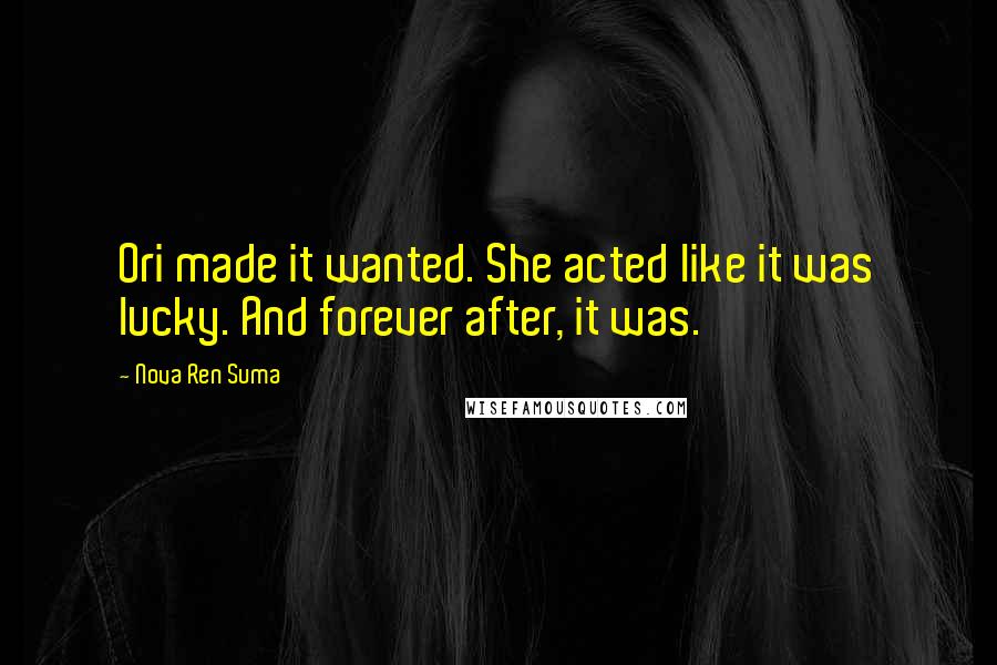 Nova Ren Suma Quotes: Ori made it wanted. She acted like it was lucky. And forever after, it was.