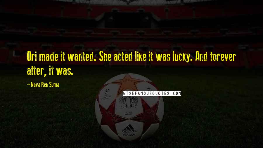 Nova Ren Suma Quotes: Ori made it wanted. She acted like it was lucky. And forever after, it was.