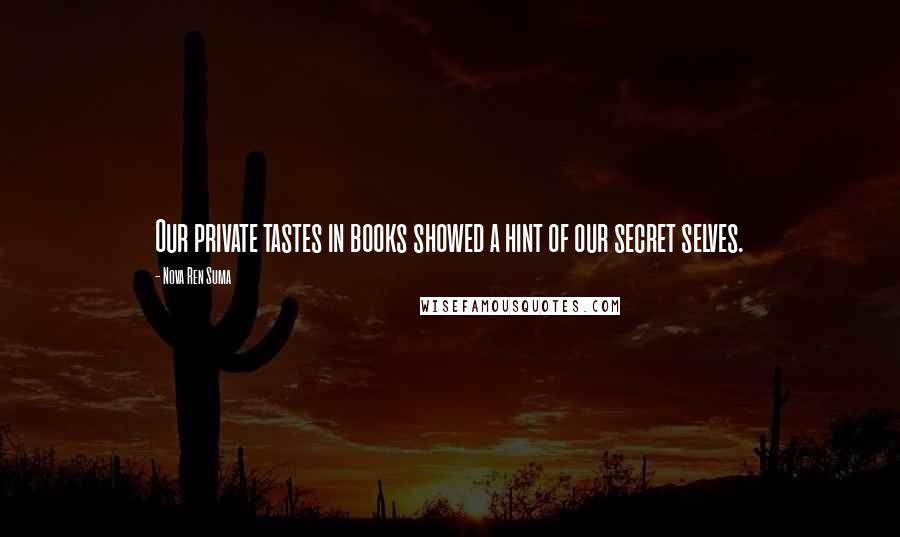 Nova Ren Suma Quotes: Our private tastes in books showed a hint of our secret selves.