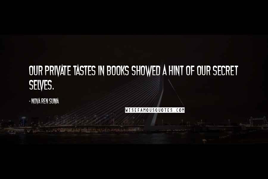 Nova Ren Suma Quotes: Our private tastes in books showed a hint of our secret selves.