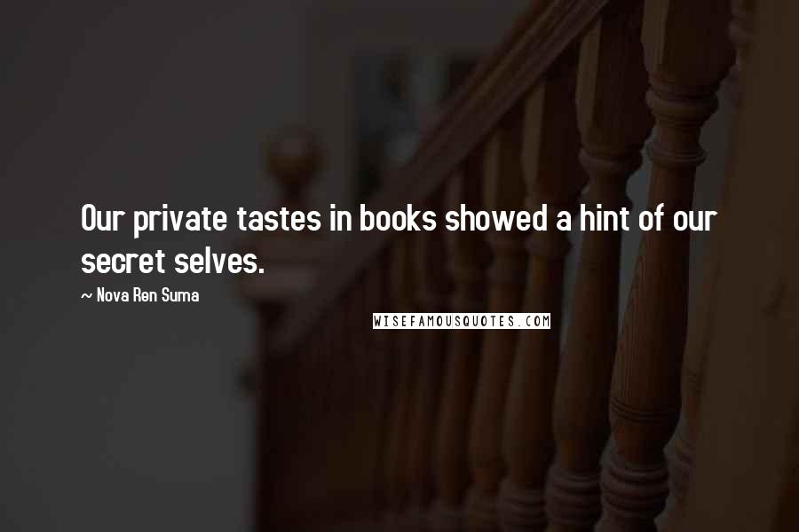 Nova Ren Suma Quotes: Our private tastes in books showed a hint of our secret selves.