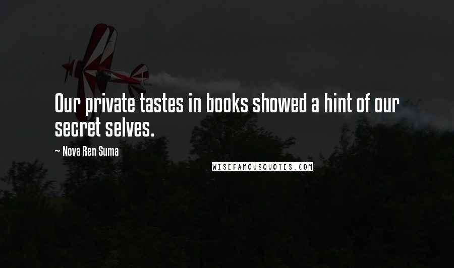 Nova Ren Suma Quotes: Our private tastes in books showed a hint of our secret selves.