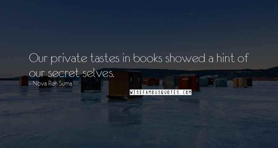 Nova Ren Suma Quotes: Our private tastes in books showed a hint of our secret selves.