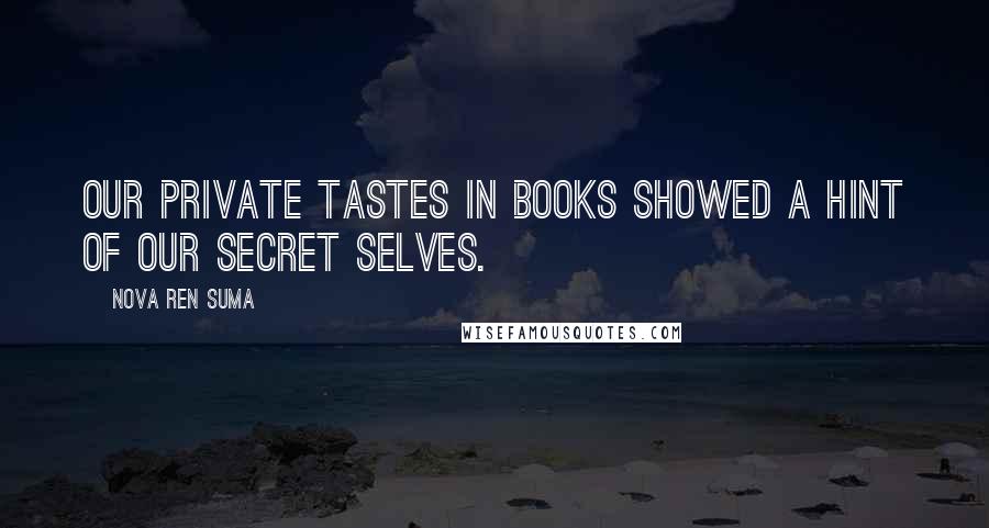 Nova Ren Suma Quotes: Our private tastes in books showed a hint of our secret selves.