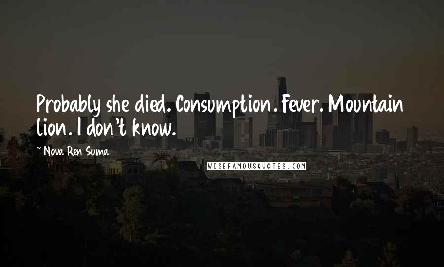 Nova Ren Suma Quotes: Probably she died. Consumption. Fever. Mountain lion. I don't know.