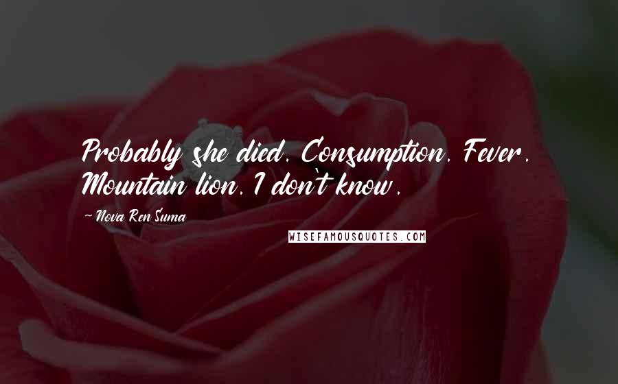 Nova Ren Suma Quotes: Probably she died. Consumption. Fever. Mountain lion. I don't know.