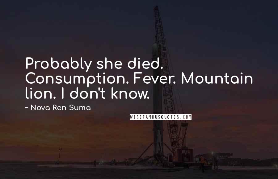Nova Ren Suma Quotes: Probably she died. Consumption. Fever. Mountain lion. I don't know.
