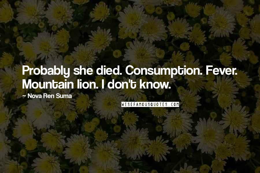 Nova Ren Suma Quotes: Probably she died. Consumption. Fever. Mountain lion. I don't know.
