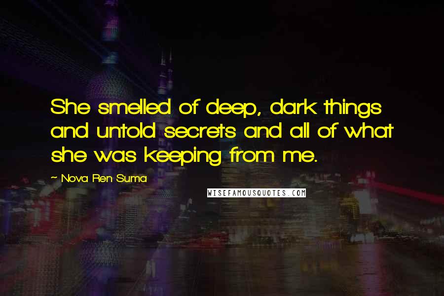 Nova Ren Suma Quotes: She smelled of deep, dark things and untold secrets and all of what she was keeping from me.