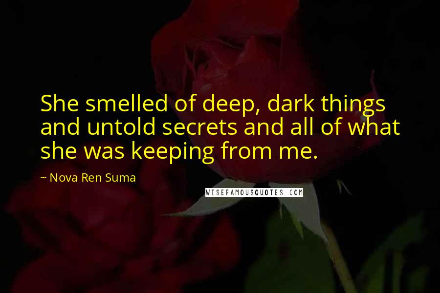 Nova Ren Suma Quotes: She smelled of deep, dark things and untold secrets and all of what she was keeping from me.