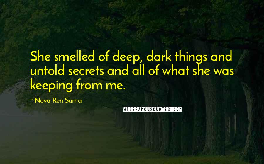 Nova Ren Suma Quotes: She smelled of deep, dark things and untold secrets and all of what she was keeping from me.