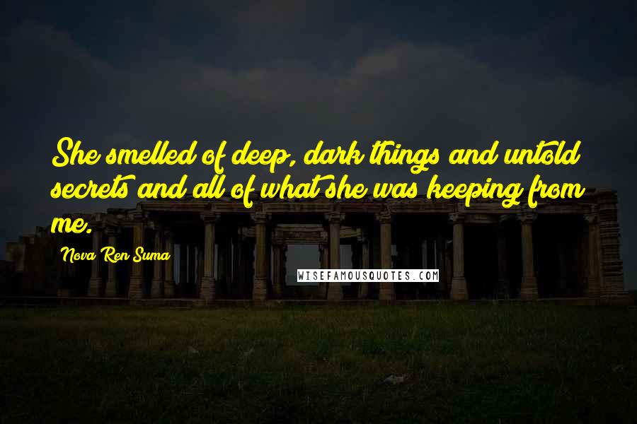 Nova Ren Suma Quotes: She smelled of deep, dark things and untold secrets and all of what she was keeping from me.