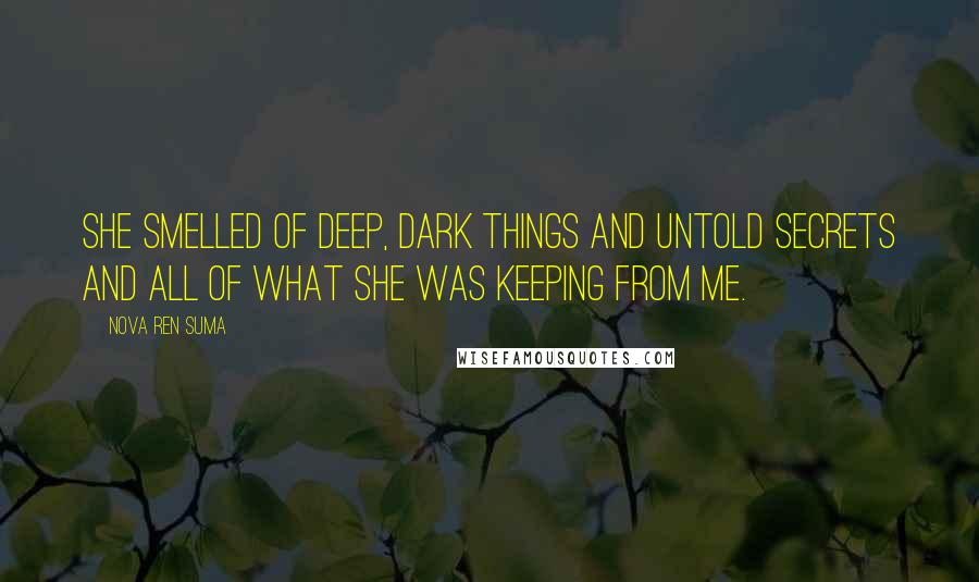 Nova Ren Suma Quotes: She smelled of deep, dark things and untold secrets and all of what she was keeping from me.