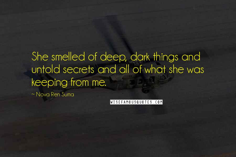 Nova Ren Suma Quotes: She smelled of deep, dark things and untold secrets and all of what she was keeping from me.