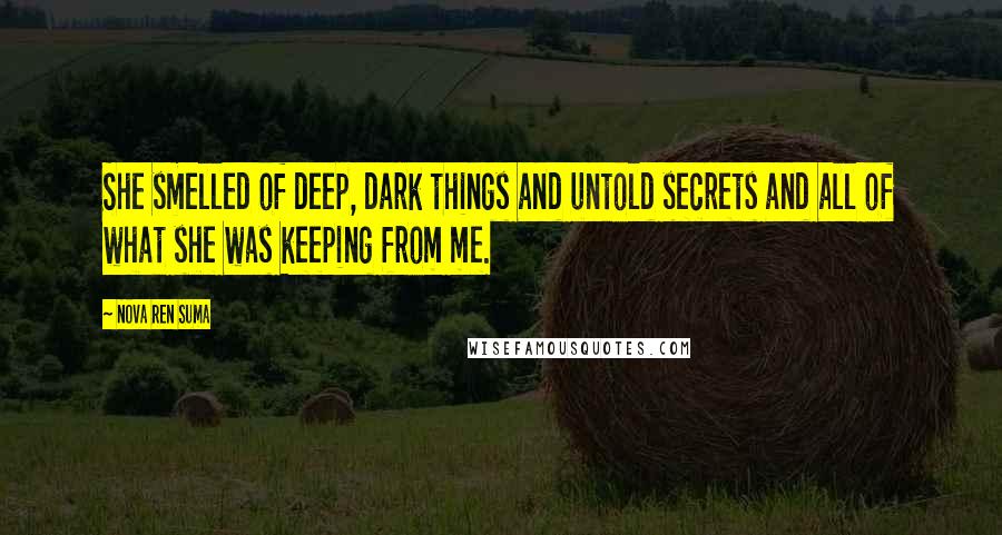 Nova Ren Suma Quotes: She smelled of deep, dark things and untold secrets and all of what she was keeping from me.