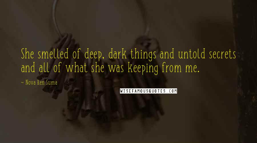 Nova Ren Suma Quotes: She smelled of deep, dark things and untold secrets and all of what she was keeping from me.