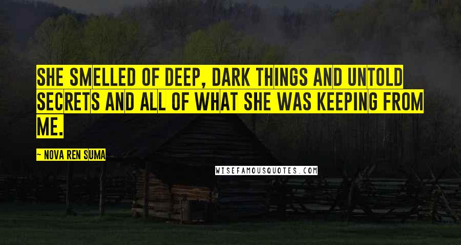 Nova Ren Suma Quotes: She smelled of deep, dark things and untold secrets and all of what she was keeping from me.