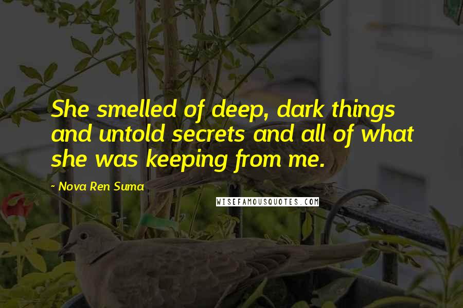 Nova Ren Suma Quotes: She smelled of deep, dark things and untold secrets and all of what she was keeping from me.