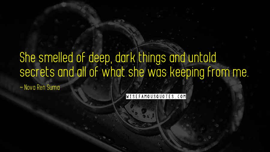 Nova Ren Suma Quotes: She smelled of deep, dark things and untold secrets and all of what she was keeping from me.