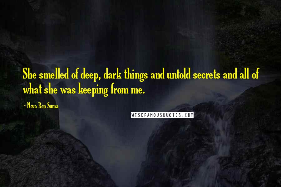 Nova Ren Suma Quotes: She smelled of deep, dark things and untold secrets and all of what she was keeping from me.