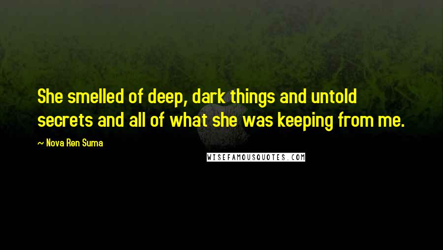 Nova Ren Suma Quotes: She smelled of deep, dark things and untold secrets and all of what she was keeping from me.