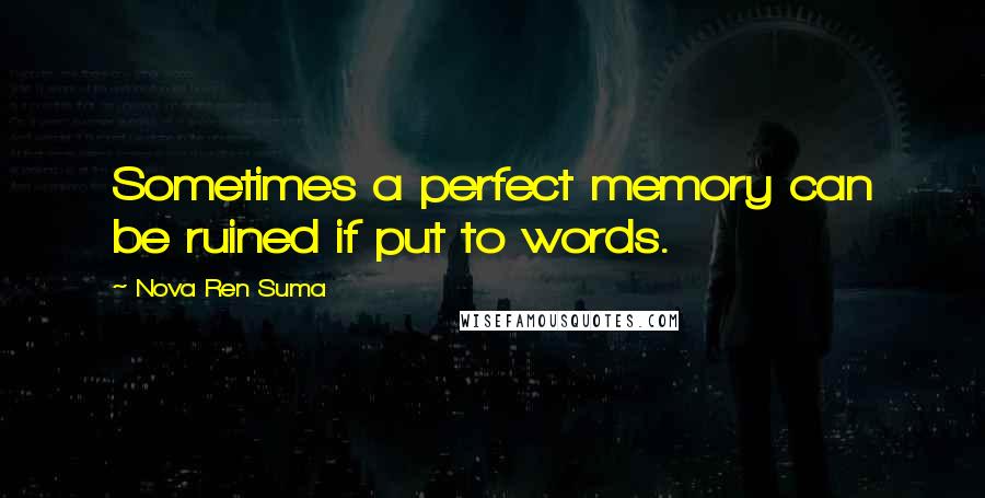 Nova Ren Suma Quotes: Sometimes a perfect memory can be ruined if put to words.