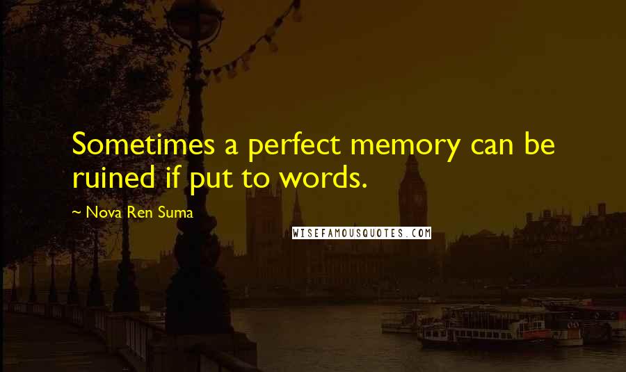 Nova Ren Suma Quotes: Sometimes a perfect memory can be ruined if put to words.