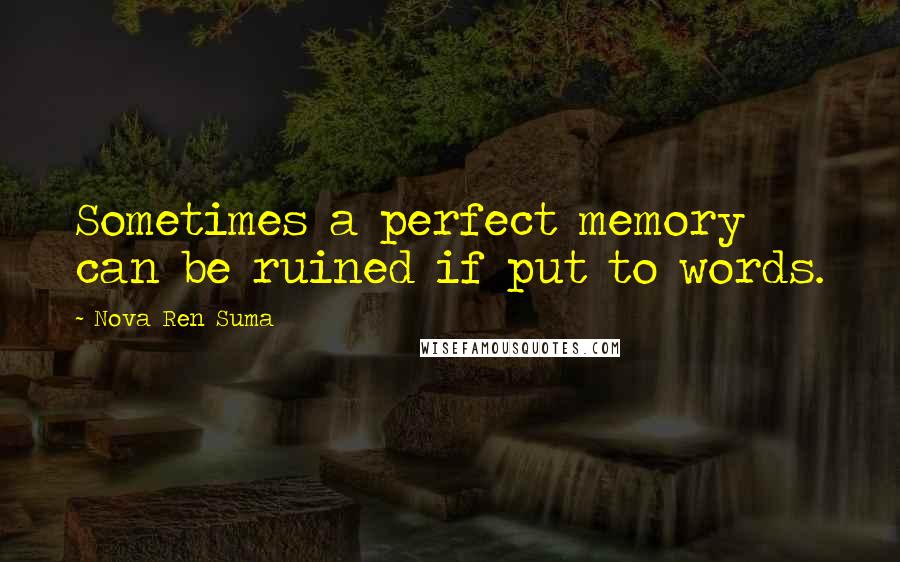 Nova Ren Suma Quotes: Sometimes a perfect memory can be ruined if put to words.