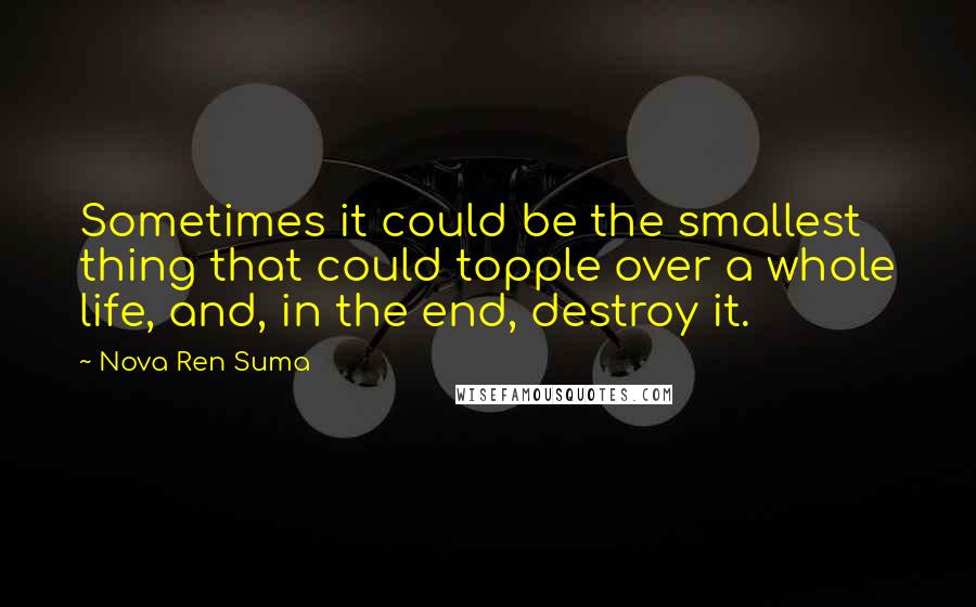 Nova Ren Suma Quotes: Sometimes it could be the smallest thing that could topple over a whole life, and, in the end, destroy it.