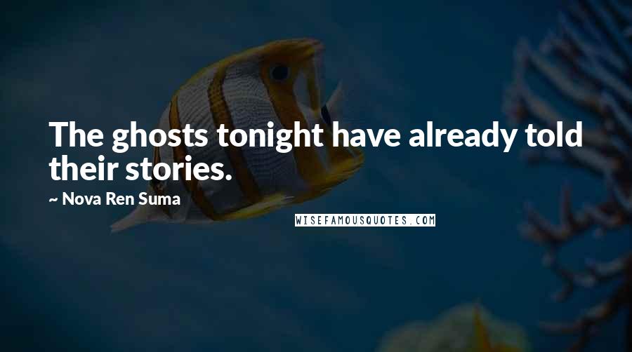 Nova Ren Suma Quotes: The ghosts tonight have already told their stories.