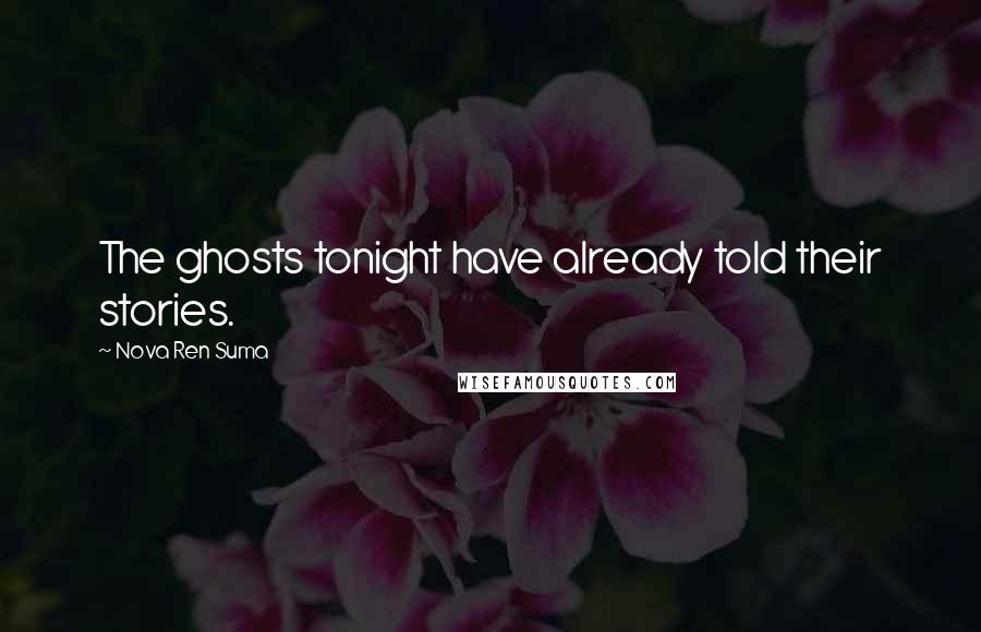 Nova Ren Suma Quotes: The ghosts tonight have already told their stories.