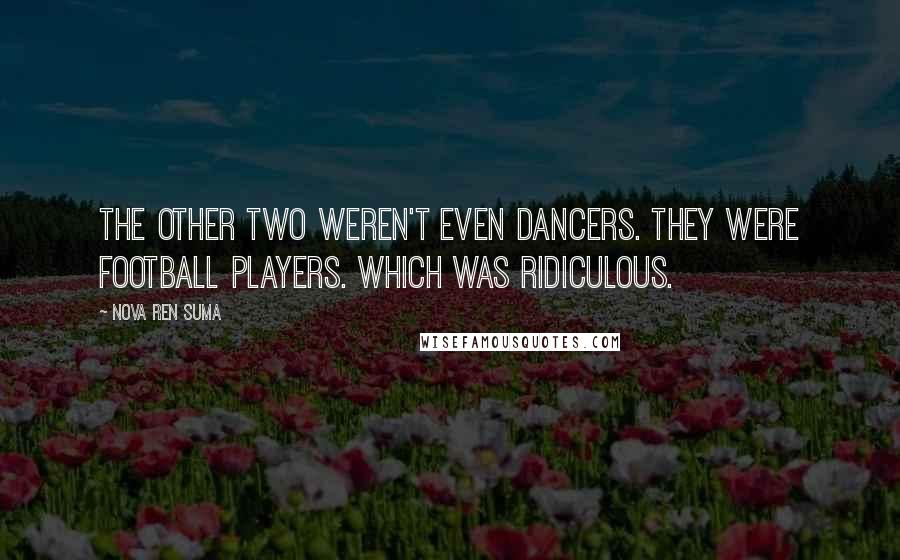 Nova Ren Suma Quotes: The other two weren't even dancers. They were football players. Which was ridiculous.