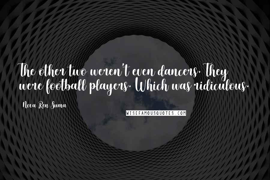 Nova Ren Suma Quotes: The other two weren't even dancers. They were football players. Which was ridiculous.