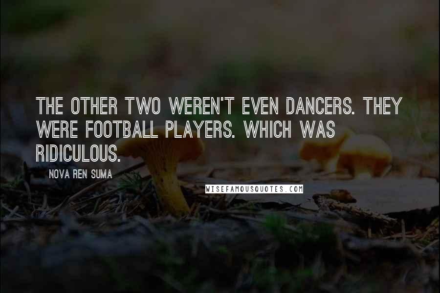 Nova Ren Suma Quotes: The other two weren't even dancers. They were football players. Which was ridiculous.