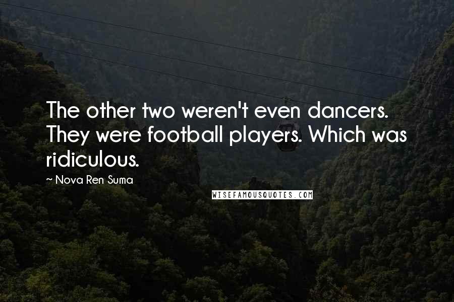 Nova Ren Suma Quotes: The other two weren't even dancers. They were football players. Which was ridiculous.