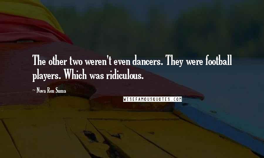 Nova Ren Suma Quotes: The other two weren't even dancers. They were football players. Which was ridiculous.