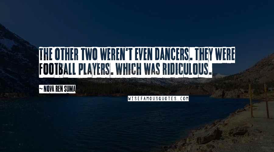 Nova Ren Suma Quotes: The other two weren't even dancers. They were football players. Which was ridiculous.