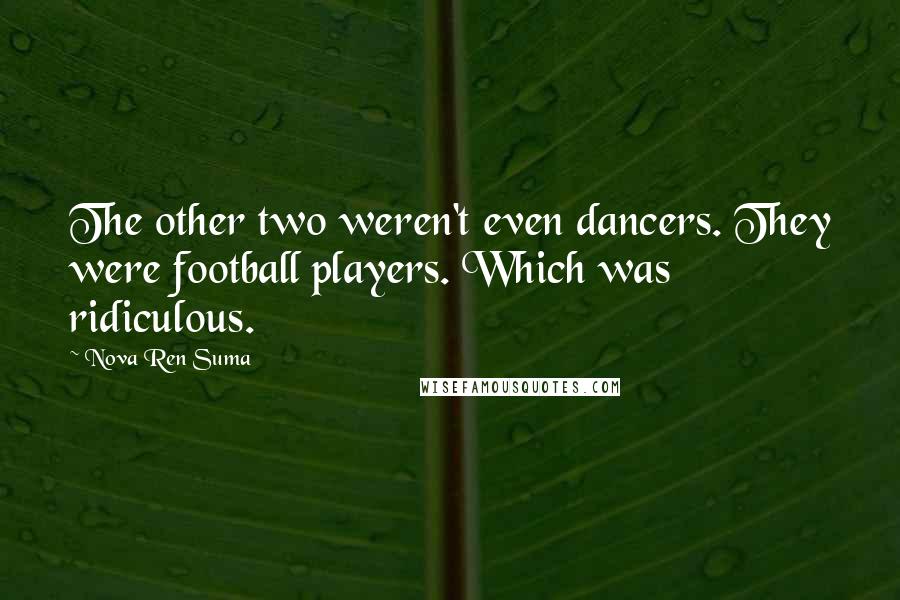 Nova Ren Suma Quotes: The other two weren't even dancers. They were football players. Which was ridiculous.