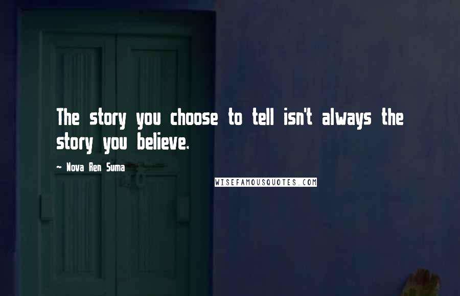 Nova Ren Suma Quotes: The story you choose to tell isn't always the story you believe.