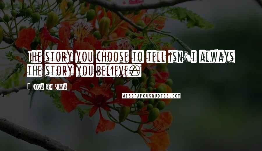 Nova Ren Suma Quotes: The story you choose to tell isn't always the story you believe.