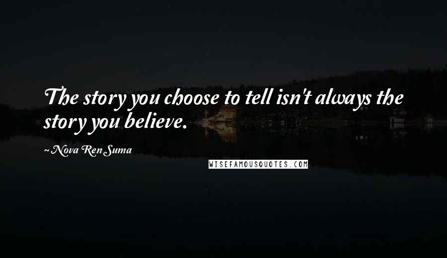 Nova Ren Suma Quotes: The story you choose to tell isn't always the story you believe.