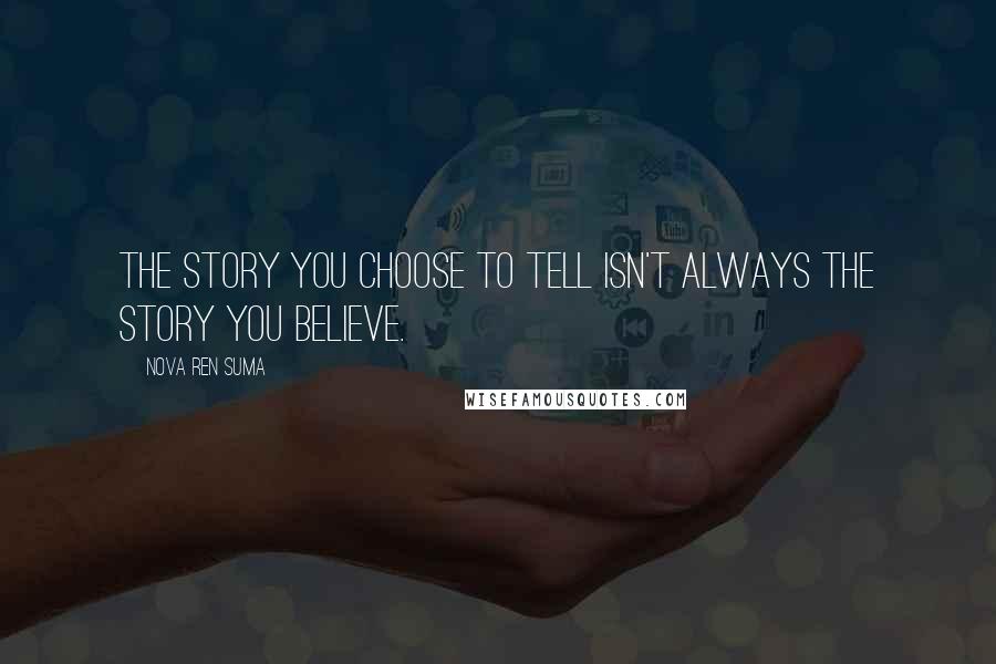 Nova Ren Suma Quotes: The story you choose to tell isn't always the story you believe.