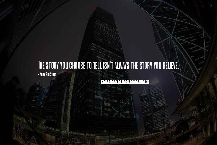 Nova Ren Suma Quotes: The story you choose to tell isn't always the story you believe.