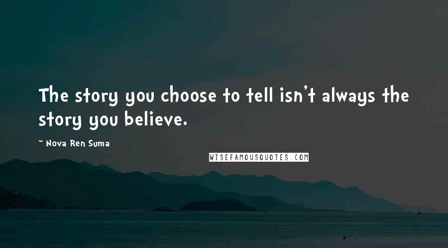 Nova Ren Suma Quotes: The story you choose to tell isn't always the story you believe.