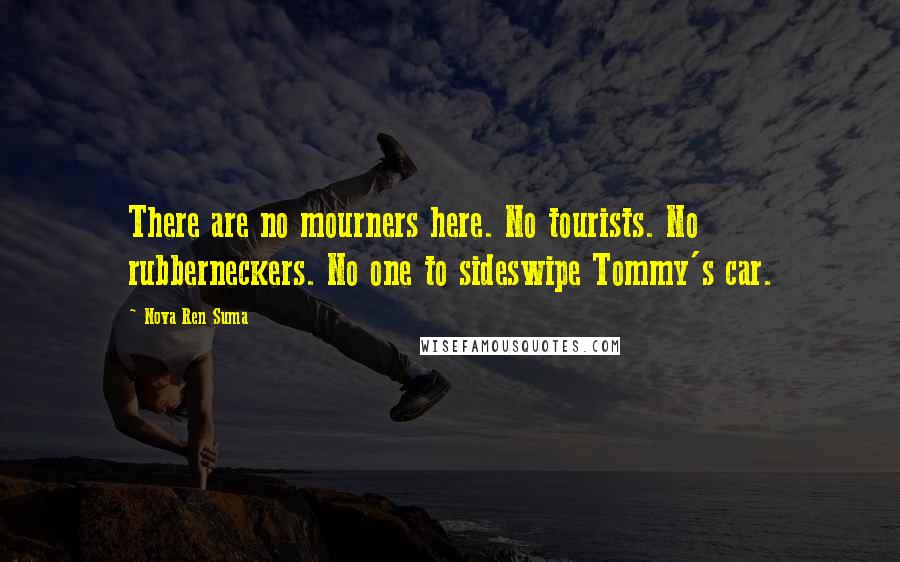 Nova Ren Suma Quotes: There are no mourners here. No tourists. No rubberneckers. No one to sideswipe Tommy's car.