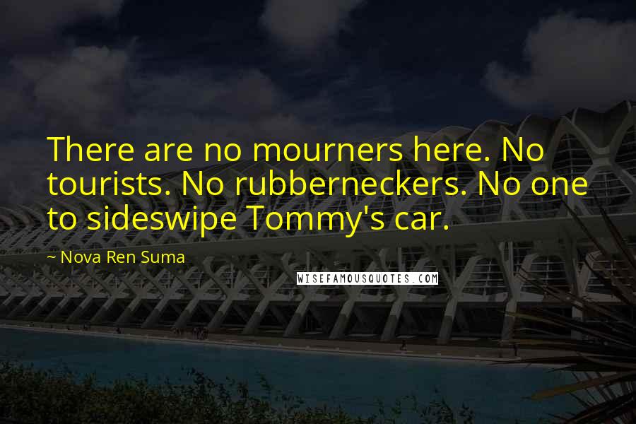 Nova Ren Suma Quotes: There are no mourners here. No tourists. No rubberneckers. No one to sideswipe Tommy's car.